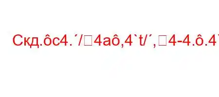 Скд.c4./4a,4`t/,4-4..4``tc4//t.,4.t/Kt.``4`O